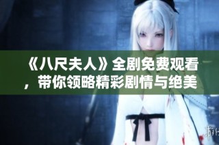 《八尺夫人》全剧免费观看，带你领略精彩剧情与绝美画面