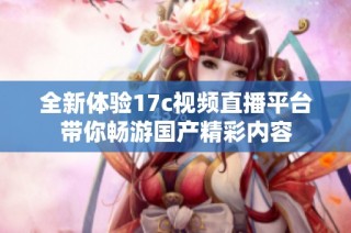 全新体验17c视频直播平台带你畅游国产精彩内容