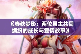 《春秋梦影：两位男主共同编织的成长与爱情故事》