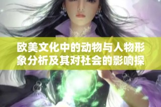 欧美文化中的动物与人物形象分析及其对社会的影响探讨