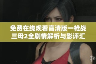 免费在线观看高清版一枪战三母2全剧情解析与影评汇总