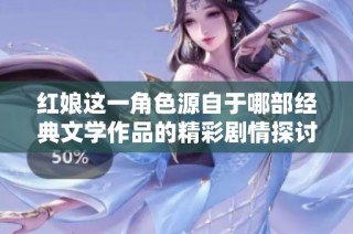 红娘这一角色源自于哪部经典文学作品的精彩剧情探讨