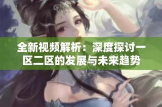 全新视频解析：深度探讨一区二区的发展与未来趋势
