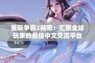 星际争霸2贴吧：汇聚全球玩家的最佳中文交流平台