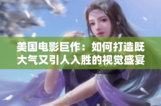 美国电影巨作：如何打造既大气又引人入胜的视觉盛宴