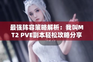 最强阵容策略解析：我叫MT2 PVE副本轻松攻略分享