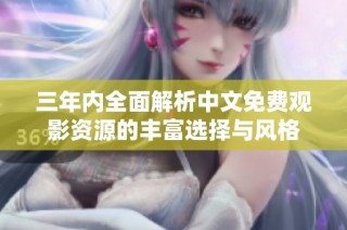 三年内全面解析中文免费观影资源的丰富选择与风格