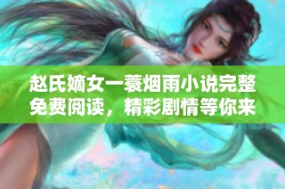 赵氏嫡女一蓑烟雨小说完整免费阅读，精彩剧情等你来揭晓
