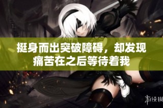 挺身而出突破障碍，却发现痛苦在之后等待着我