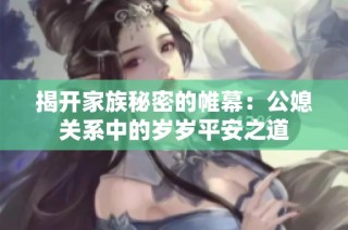 揭开家族秘密的帷幕：公媳关系中的岁岁平安之道