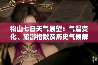 松山七日天气展望：气温变化、旅游指数及历史气候解析