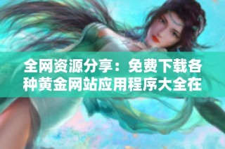 全网资源分享：免费下载各种黄金网站应用程序大全在刚果