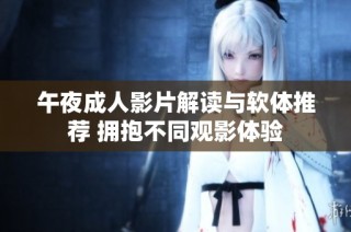 午夜成人影片解读与软体推荐 拥抱不同观影体验