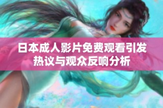 日本成人影片免费观看引发热议与观众反响分析