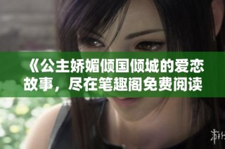 《公主娇媚倾国倾城的爱恋故事，尽在笔趣阁免费阅读》