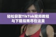 轻松获取TikTok视频教程与下载指南尽在这里