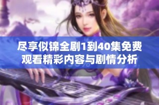 尽享似锦全剧1到40集免费观看精彩内容与剧情分析