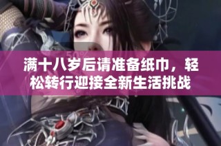满十八岁后请准备纸巾，轻松转行迎接全新生活挑战