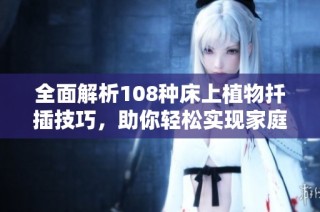 全面解析108种床上植物扦插技巧，助你轻松实现家庭绿化梦想