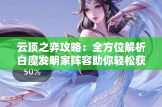 云顶之弈攻略：全方位解析白魔发明家阵容助你轻松获得胜利