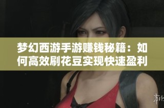 梦幻西游手游赚钱秘籍：如何高效刷花豆实现快速盈利的实用攻略