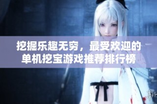 挖掘乐趣无穷，最受欢迎的单机挖宝游戏推荐排行榜