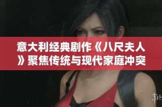 意大利经典剧作《八尺夫人》聚焦传统与现代家庭冲突的深刻探讨
