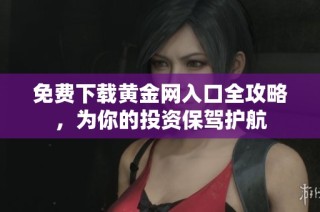 免费下载黄金网入口全攻略，为你的投资保驾护航