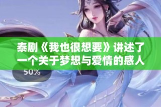泰剧《我也很想要》讲述了一个关于梦想与爱情的感人故事