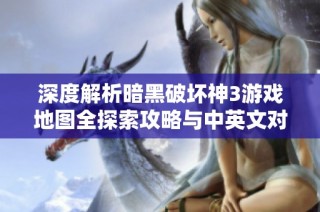 深度解析暗黑破坏神3游戏地图全探索攻略与中英文对照