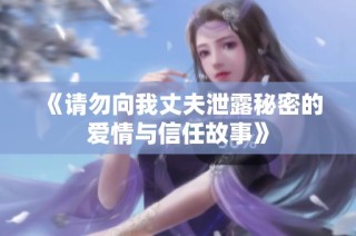 《请勿向我丈夫泄露秘密的爱情与信任故事》