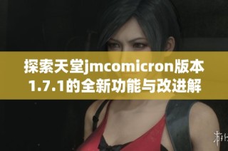 探索天堂jmcomicron版本1.7.1的全新功能与改进解析