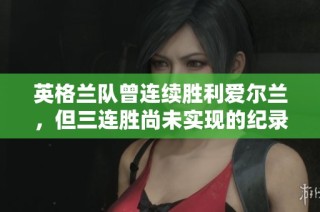 英格兰队曾连续胜利爱尔兰，但三连胜尚未实现的纪录将迎挑战