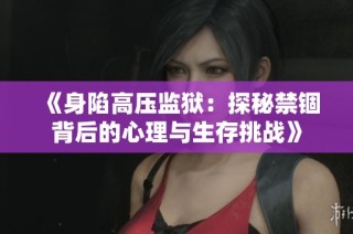 《身陷高压监狱：探秘禁锢背后的心理与生存挑战》