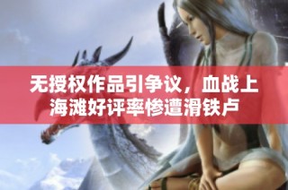 无授权作品引争议，血战上海滩好评率惨遭滑铁卢