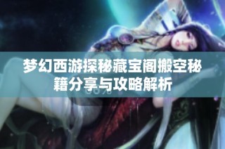 梦幻西游探秘藏宝阁搬空秘籍分享与攻略解析