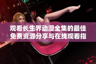 观看长生界动漫全集的最佳免费资源分享与在线观看指南