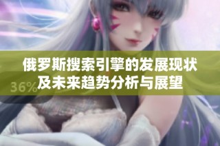 俄罗斯搜索引擎的发展现状及未来趋势分析与展望