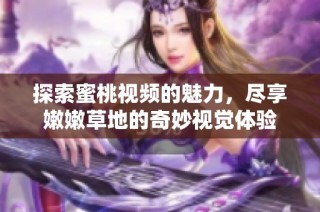 探索蜜桃视频的魅力，尽享嫩嫩草地的奇妙视觉体验