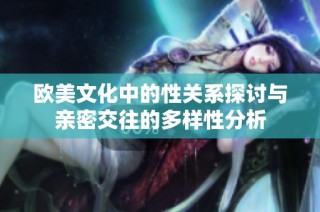 欧美文化中的性关系探讨与亲密交往的多样性分析