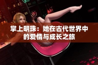 掌上明珠：她在古代世界中的爱情与成长之旅
