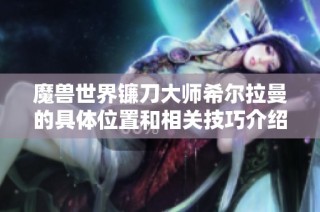 魔兽世界镰刀大师希尔拉曼的具体位置和相关技巧介绍