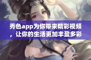 秀色app为你带来精彩视频，让你的生活更加丰盈多彩