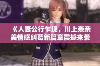 《人妻公行乍现，川上奈奈美情感纠葛新篇章震撼来袭》