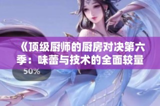 《顶级厨师的厨房对决第六季：味蕾与技术的全面较量》
