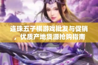 连珠五子棋游戏批发与促销，优质产地货源抢购指南