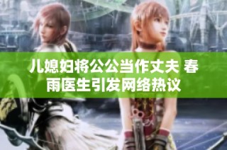 儿媳妇将公公当作丈夫 春雨医生引发网络热议
