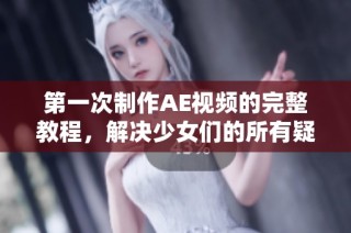 第一次制作AE视频的完整教程，解决少女们的所有疑问与难点