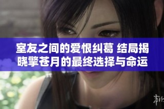 室友之间的爱恨纠葛 结局揭晓擎苍月的最终选择与命运