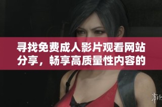 寻找免费成人影片观看网站分享，畅享高质量性内容的最佳选择